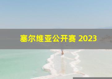 塞尔维亚公开赛 2023